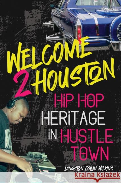 Welcome 2 Houston: Hip Hop Heritage in Hustle Town Wilkins, Langston Collin 9780252087295
