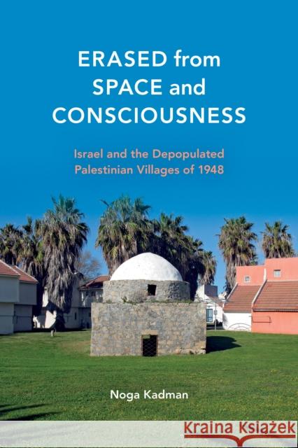Erased from Space and Consciousness: Israel and the Depopulated Palestinian Villages of 1948 Kadman, Noga 9780253016768 Indiana University Press