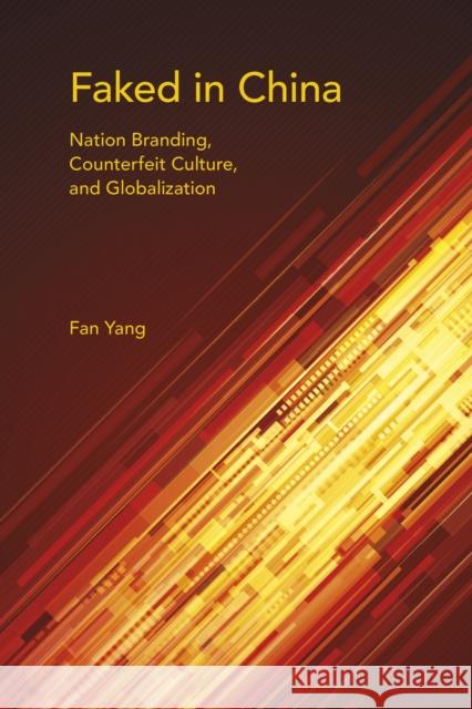 Faked in China: Nation Branding, Counterfeit Culture, and Globalization Fan Yang 9780253018397 Indiana University Press