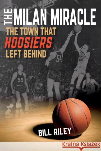 The Milan Miracle: The Town That Hoosiers Left Behind Bill Riley 9780253020895 Quarry Books