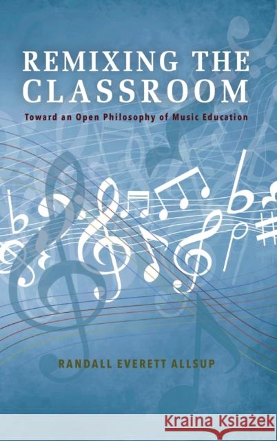 Remixing the Classroom: Toward an Open Philosophy of Music Education Randall Everett Allsup 9780253021328