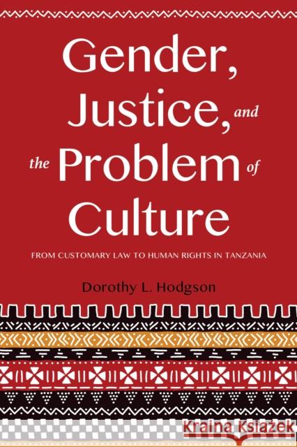 Gender, Justice, and the Problem of Culture: From Customary Law to Human Rights in Tanzania Dorothy L. Hodgson 9780253025203