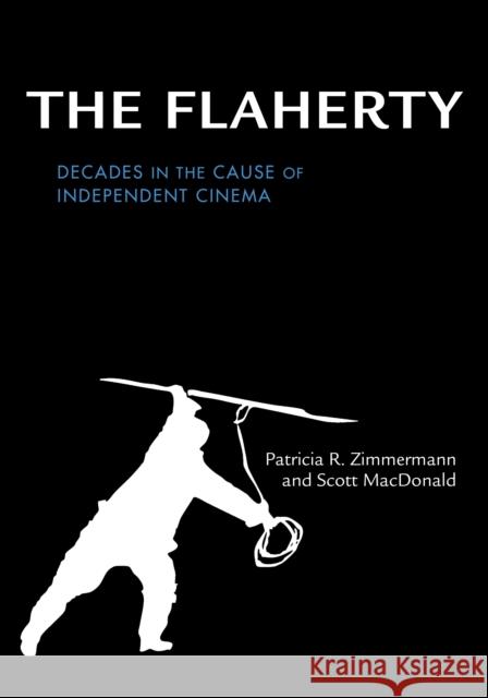 The Flaherty: Decades in the Cause of Independent Cinema Patricia R. Zimmermann Scott MacDonald 9780253026248