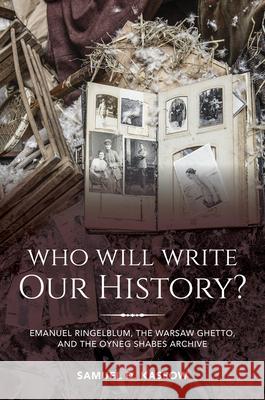 Who Will Write Our History?: Emanuel Ringelblum, the Warsaw Ghetto, and the Oyneg Shabes Archive Samuel D. Kassow 9780253036308 Indiana University Press