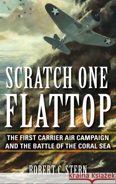 Scratch One Flattop: The First Carrier Air Campaign and the Battle of the Coral Sea Robert C. Stern 9780253039293 Indiana University Press