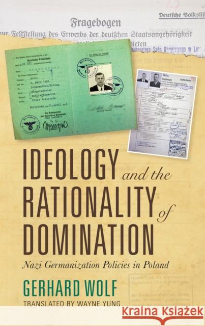 Ideology and the Rationality of Domination: Nazi Germanization Policies in Poland Gerhard Wolf Wayne Yung 9780253048073 Indiana University Press