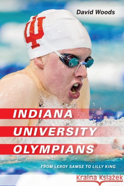 Indiana University Olympians: From Leroy Samse to Lilly King David Woods 9780253050076 Indiana University Press