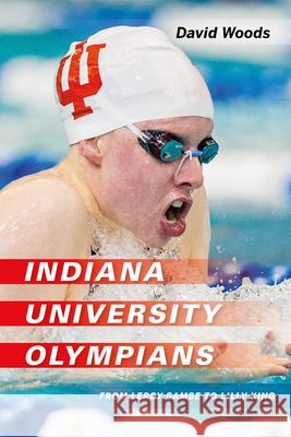 Indiana University Olympians: From Leroy Samse to Lilly King David Woods 9780253050083 Indiana University Press