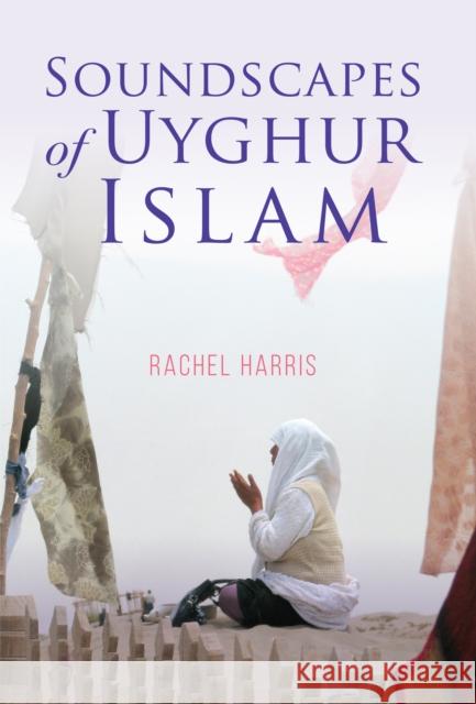 Soundscapes of Uyghur Islam Rachel Harris 9780253050182 Indiana University Press