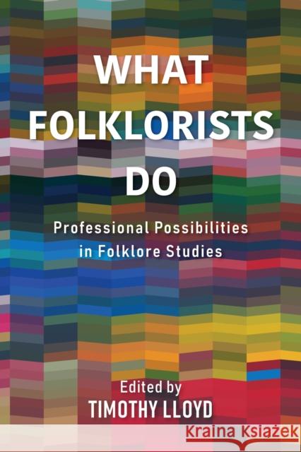 What Folklorists Do: Professional Possibilities in Folklore Studies Timothy Lloyd 9780253058423