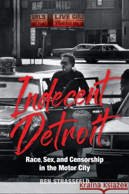 Indecent Detroit - Race, Sex, and Censorship in the Motor City Ben Strassfeld 9780253067845 Indiana University Press