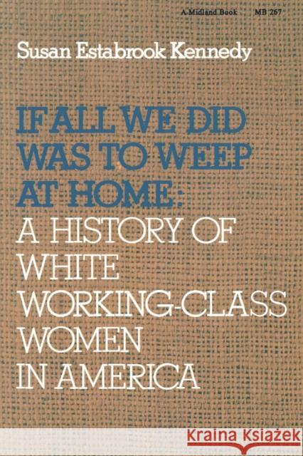 If All We Did Was Weep at Home: A History of White Working-Class Women in America Kennedy, Susan Estabrook 9780253202673