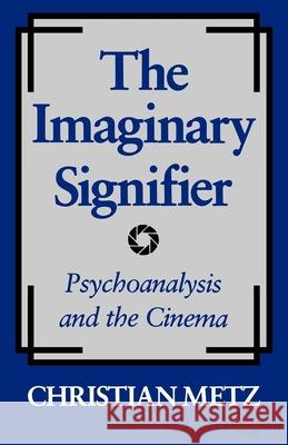 The Imaginary Signifier: Psychoanalysis and the Cinema Chriatian Metz Christian Metz Annwyl Williams 9780253203809 Indiana University Press
