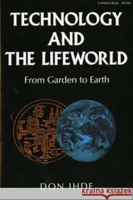 Technology and the Lifeworld: From Garden to Earth Ihde, Don 9780253205605 Indiana University Press