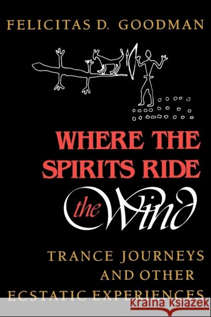 Where the Spirits Ride the Wind: Trance Journeys and Other Ecstatic Experiences Goodman, Felicitas D. 9780253205667 Indiana University Press