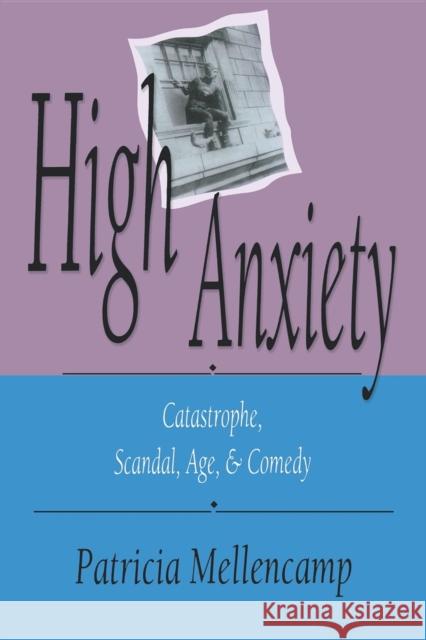 High Anxiety: Catastrophe, Scandal, Age, and Comedy Mellencamp, Patricia 9780253207357 Indiana University Press