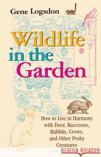 Wildlife in the Garden, Expanded Edition: How to Live in Harmony with Deer, Raccoons, Rabbits, Crows, and Other Pesky Creatures Logsdon, Gene 9780253212849