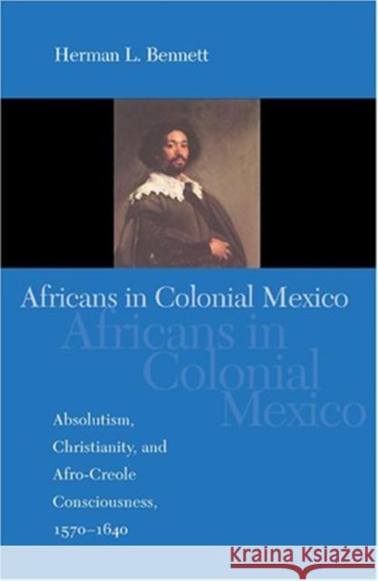 Africans in Colonial Mexico: Absolutism, Christianity, and Afro-Creole Consciousness, 1570-1640 Bennett, Herman L. 9780253217752 Indiana University Press