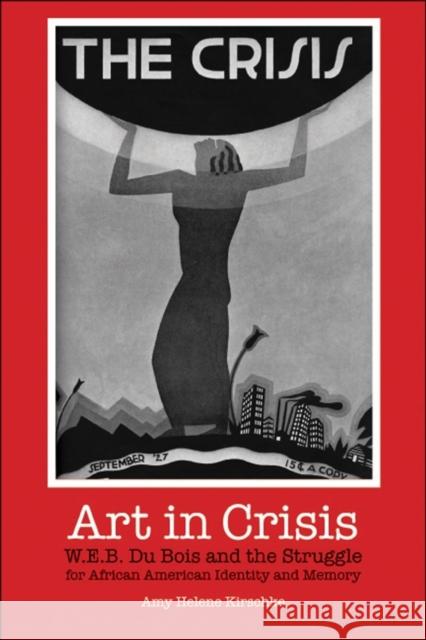 Art in Crisis: W. E. B. Du Bois and the Struggle for African American Identity and Memory Kirschke, Amy Helene 9780253218131 Indiana University Press