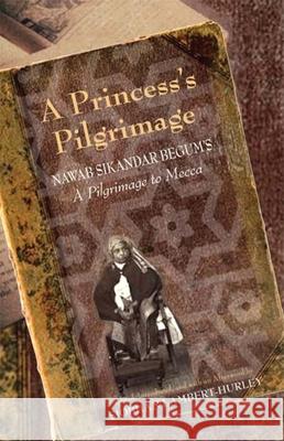 A Princess's Pilgrimage: Nawab Sikandar Begum's a Pilgrimage to Mecca Siobhan Lambert-Hurley 9780253220035 Not Avail