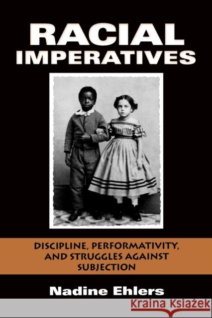 Racial Imperatives: Discipline, Performativity, and Struggles Against Subjection Ehlers, Nadine 9780253223364 0
