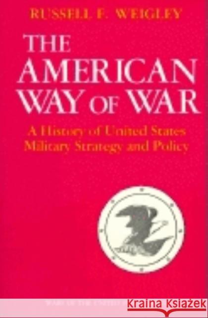 The American Way of War: A History of United States Military Strategy and Policy Weigley, Russell F. 9780253280299 Indiana University Press