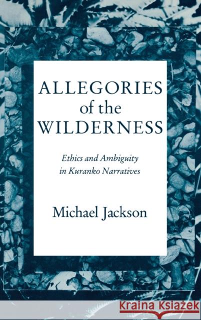 Allegories of the Wilderness: Ethics and Ambiguity in Kuranko Narratives Jackson, Michael 9780253304711 Indiana University Press