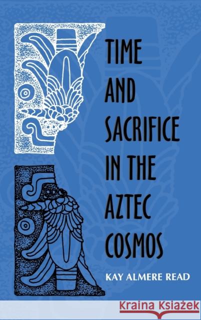 Time and Scarifice in the Aztec Cosmos Read, Kay Almere 9780253334008 Indiana University Press
