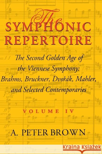 The Symphonic Repertoire, Volume IV: The Second Golden Age of the Viennese Symphony: Brahms, Bruckner, Dvorák, Mahler, and Selected Contemporaries Brown, A. Peter 9780253334886 Indiana University Press