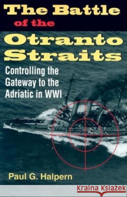 The Battle of the Otranto Straits: Controlling the Gateway to the Adriatic in World War I Halpern, Paul G. 9780253343796 University of Indianapolis Press