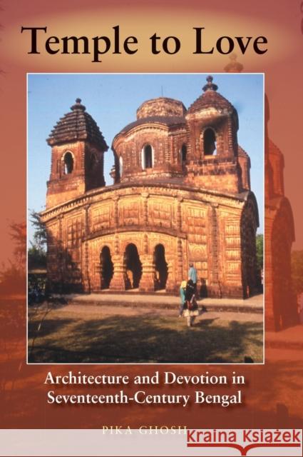 Temple to Love: Architecture and Devotion in Seventeenth-Century Bengal Pika Ghosh 9780253344878 Indiana University Press
