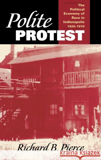 Polite Protest: The Political Economy of Race in Indianapolis, 1920-1970 Pierce, Richard B. 9780253345875 Indiana University Press