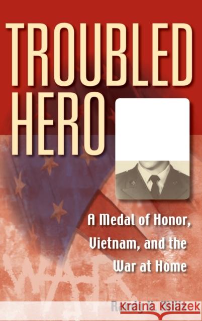 Troubled Hero: A Medal of Honor, Vietnam, and the War at Home Randy K. Mills 9780253347954 Indiana University Press