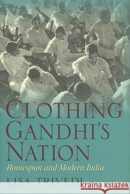 Clothing Gandhi's Nation: Homespun and Modern India Trivedi, Lisa N. 9780253348821 Indiana University Press