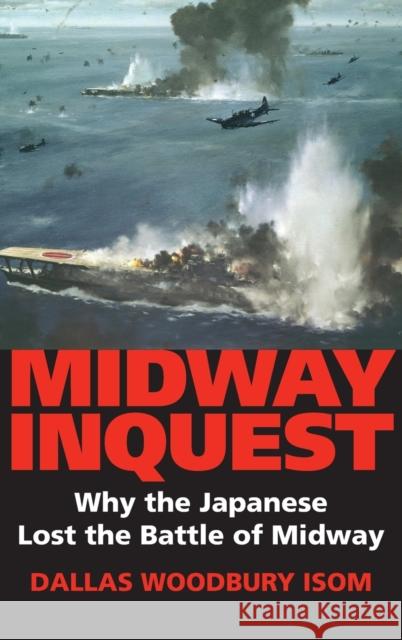 Midway Inquest: Why the Japanese Lost the Battle of Midway Isom, Dallas W. 9780253349040 Indiana University Press