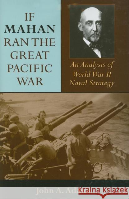 If Mahan Ran the Great Pacific War: An Analysis of World War II Naval Strategy John A., Jr. Adams 9780253351050 Not Avail