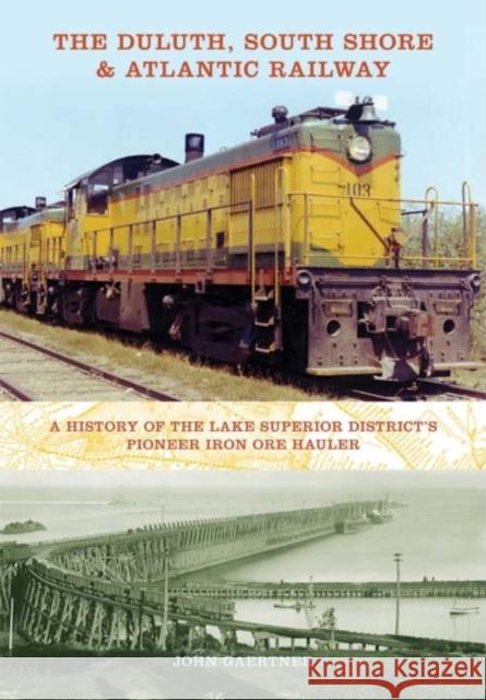 The Duluth, South Shore & Atlantic Railway: A History of the Lake Superior District's Pioneer Iron Ore Hauler John Gaertner 9780253351920 Not Avail