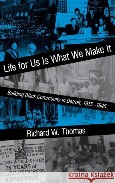 Life for Us Is What We Make It: Building Black Community in Detroit, 1915-1945 Thomas, Richard W. 9780253359902 Indiana University Press