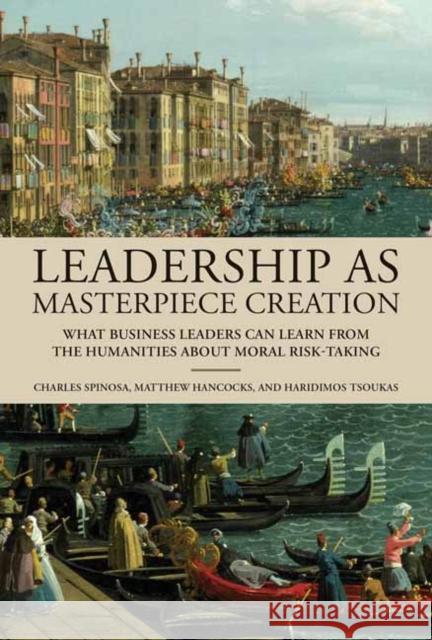 Leadership as Masterpiece Creation: What Business Leaders Can Learn from the Humanities About Moral Risk-Taking  9780262048965 MIT Press Ltd