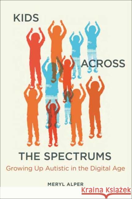 Kids Across the Spectrums: Growing Up Autistic in the Digital Age Meryl Alper 9780262545365 MIT Press Ltd