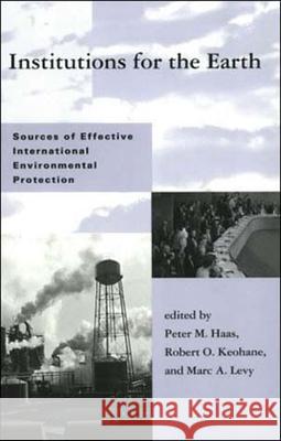 Institutions for the Earth: Sources of Effective International Environmental Protection Peter M. Haas Robert O. Keohane Marc A. Levy 9780262581196 Mit Press