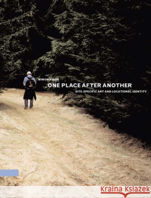 One Place after Another: Site-Specific Art and Locational Identity Miwon Kwon 9780262612029