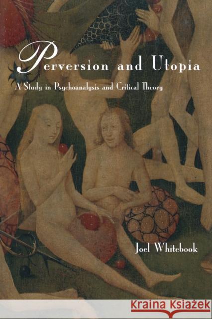 Perversion and Utopia: A Study in Psychoanalysis and Critical Theory Whitebook, Joel 9780262731171 MIT Press