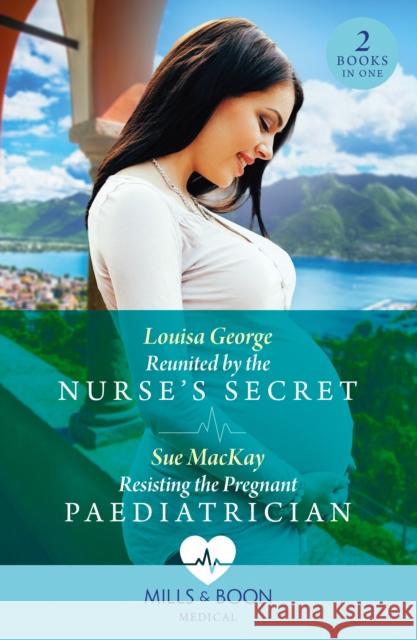 Reunited By The Nurse's Secret / Resisting The Pregnant Paediatrician: Reunited by the Nurse's Secret (Rawhiti Island Medics) / Resisting the Pregnant Paediatrician Sue MacKay 9780263306255
