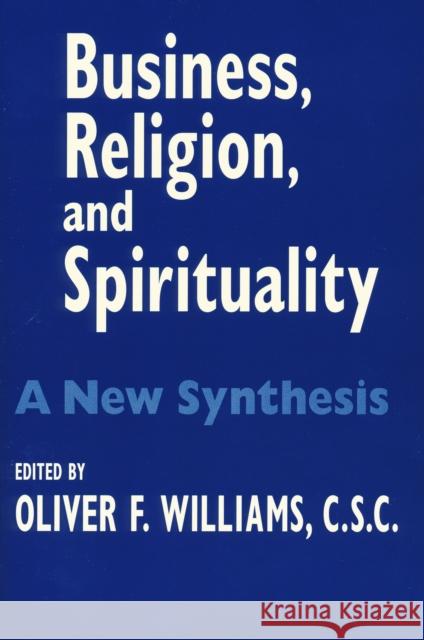 Business Religion Spirituality: A New Synthesis Oliver F. Williams Oliver F. Williams Martin E. Marty 9780268021733 University of Notre Dame Press