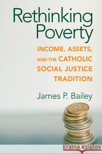 Rethinking Poverty: Income, Assets, and the Catholic Social Justice Tradition Bailey, James P. 9780268022235