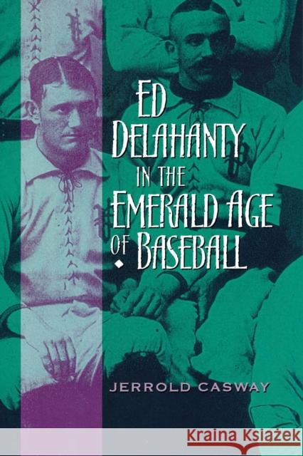 Ed Delahanty in the Emerald Age of Baseball Jerrold Casway 9780268022914 University of Notre Dame Press
