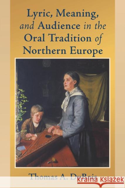 Lyric, Meaning, and Audience in the Oral Tradition of Northern Europe Thomas A. DuBois 9780268025892 University of Notre Dame Press