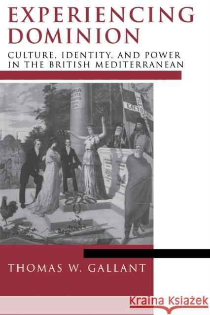 Experiencing Dominion: Culture, Identity, and Power in the British Mediterranean Gallant, Thomas W. 9780268028015 University of Notre Dame Press
