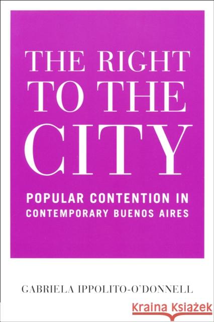 Right to the City: Popular Contention in Contemporary Buenos Aires Ippolito-O'Donnell, Gabriela 9780268031794 University of Notre Dame Press